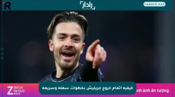 كيفية إتمام خروج جريليش بخطوات سهلة وسريعة